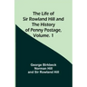 The Life of Sir Rowland Hill and the History of Penny Postage, Volume. 1