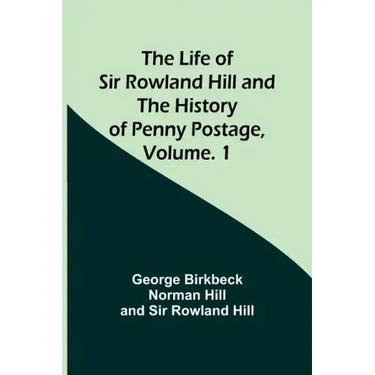 The Life of Sir Rowland Hill and the History of Penny Postage, Volume. 1