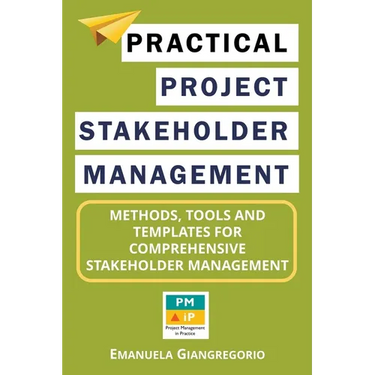 Practical Project Stakeholder Management: Methods, Tools and Templates for Comprehensive Stakeholder Management