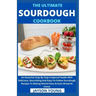 The Ultimate Sourdough Cookbook: An Essential Step By Step Foolproof Guide With Delicious, Nourishing And Easy-To-Follow Sourdough Recipes To Baking W
