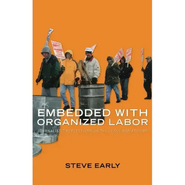 Embedded with Organized Labor: Journalistic Reflections on the Class War at Home