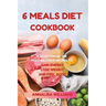 6 Meals Diet Cookbook: A Selection of the Most Delicious Recipes to Gain Energy, Lose Weight and Feel Good