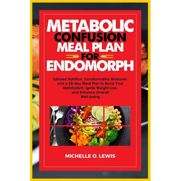 Metabolic Confusion Meal Plan for Endomorph: Tailored Nutrition, Transformative Workouts, and a 28-day Meal Plan to Boost Your Metabolism, Ignite Weig