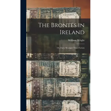 The Brontës in Ireland: Or, Facts Stranger Than Fiction
