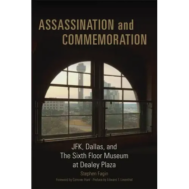 Assassination and Commeration: JFK, Dallas, and the Sixth Floor Museum at Dealey Plaza