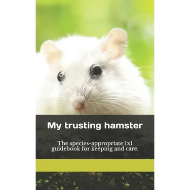 My trusting hamster: The species-appropriate 1x1 guidebook for keeping and care.
