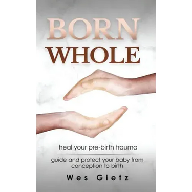 Born Whole: Heal your pre-birth trauma. Guide and protect your baby from conception to birth.
