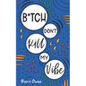 B*tch Don't Kill My Vibe: How To Stop Worrying, End Negative Thinking, Cultivate Positive Thoughts, And Start Living Your Best Life