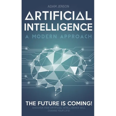 Artificial intelligence a modern approach: The future is coming, discover how artificial intelligence will change your life!