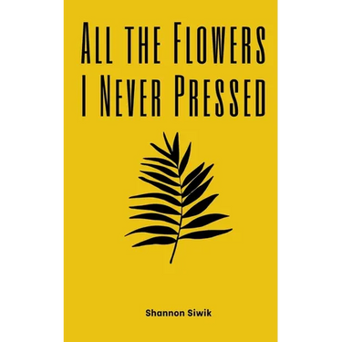 All the Flowers I Never Pressed