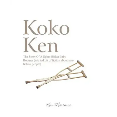 Koko Ken: The Story of a Spina-Bifida Baby Boomer (W/A Tad Bit of Fiction about Non-Fiction People)