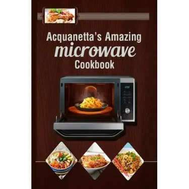 Acquanetta's Amazing Microwave Cookbook: Meals under 10 minutes