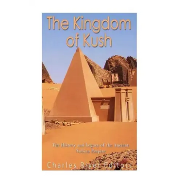 The Kingdom of Kush: The History and Legacy of the Ancient Nubian Empire