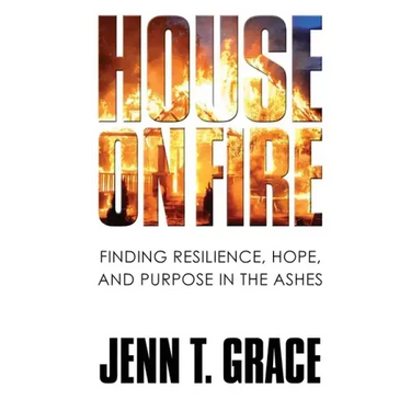 House on Fire: Finding Resilience, Hope, and Purpose in the Ashes
