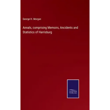 Annals, comprising Memoirs, Ancidents and Statistics of Harrisburg