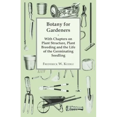 Botany for Gardeners - With Chapters on Plant Structure, Plant Breeding and the Life of the Germinating Seedling