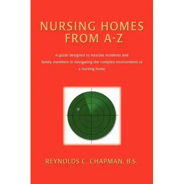 Nursing Homes from A-Z: A Guide Designed to Educate Residents and Family Members in Navigating the Complex Environment of a Nursing Home