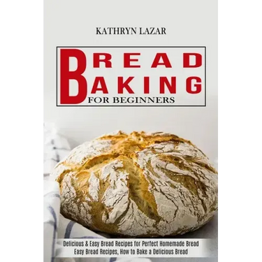 Bread Baking For Beginners: Delicious & Easy Bread Recipes for Perfect Homemade Bread (Easy Bread Recipes, How to Bake a Delicious Bread)