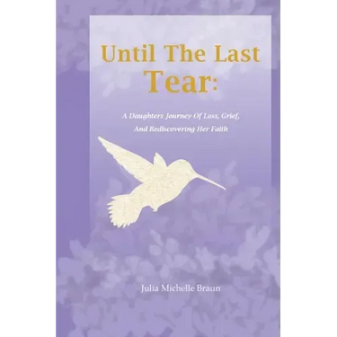 Until The Last Tear: A Daughter's Journey Of Loss, Grief, And Rediscovering Her Faith