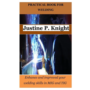 Practical Book for Welding: Enhance and improved your welding skills in MIG and TIG