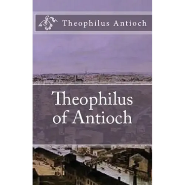Theophilus of Antioch: Theophilus to Autolycus