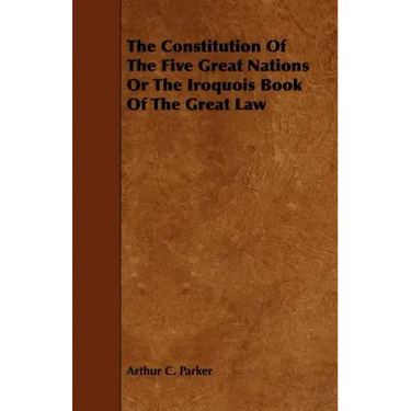 The Constitution Of The Five Great Nations Or The Iroquois Book Of The Great Law