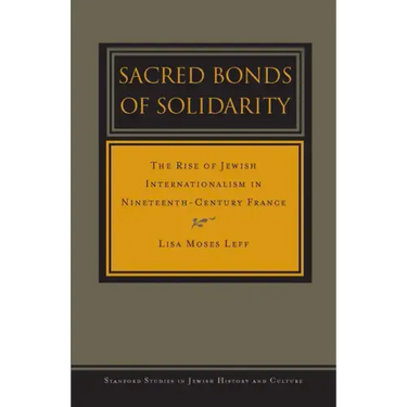 Sacred Bonds of Solidarity: The Rise of Jewish Internationalism in Nineteenth-Century France