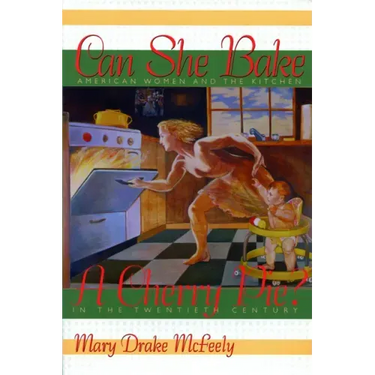 Can She Bake a Cherry Pie?: American Women and the Kitchen in the Twentieth Century