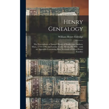 Henry Genealogy: the Descendants of Samuel Henry of Hadley and Amhers, Mass., 1734-1790, and Lurana (Cady) Henry, His Wife: With an App