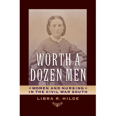 Worth a Dozen Men: Women and Nursing in the Civil War South