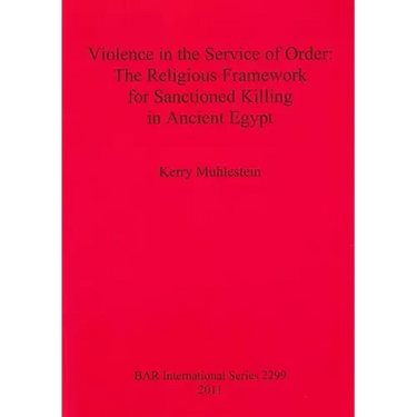 Violence in the Service of Order: The Religious Framework for Sanctioned Killing in Ancient Egypt