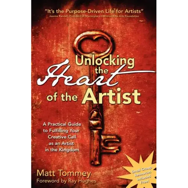 Unlocking the Heart of the Artist: A Practical Guide to Fulfilling Your Creative Call as an Artist in the Kingdom