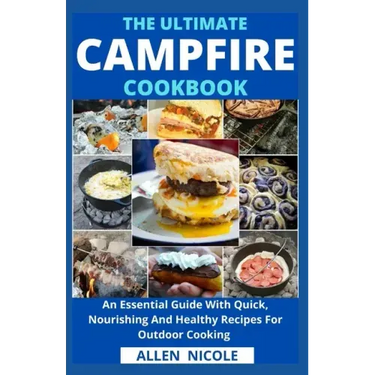The Ultimate Campfire Cookbook: An Essential Guide With Quick, Nourishing And Healthy Recipes For Outdoor Cooking