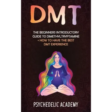 Dmt: The Beginners Introductory Guide to Dimethyltryptamine + How to Have the Best DMT Experience