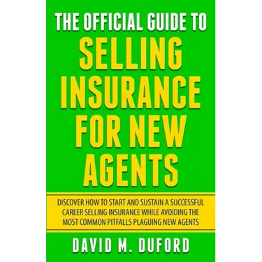 The Official Guide To Selling Insurance For New Agents: Discover How To Start And Sustain A Successful Career Selling Insurance While Avoiding The Mos