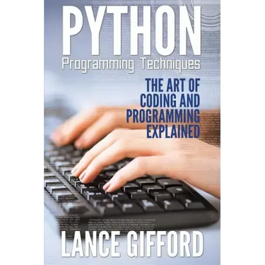 Python Programming Techniques: The Art of Coding and Programming Explained