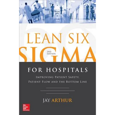Lean Six SIGMA for Hospitals: Improving Patient Safety, Patient Flow and the Bottom Line, Second Edition