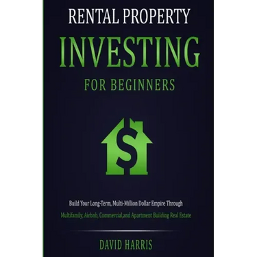 Rental Property Investing for Beginners: Build Your Long-Term, Multi-Million Dollar Empire Through Multifamily, Airbnb, Commercial, and Apartment Buil