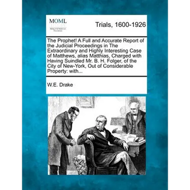 The Prophet! a Full and Accurate Report of the Judicial Proceedings in the Extraordinary and Highly Interesting Case of Matthews, Alias Matthias, Char