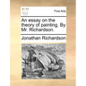 An Essay on the Theory of Painting. by Mr. Richardson.