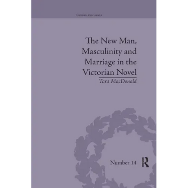 The New Man, Masculinity and Marriage in the Victorian Novel