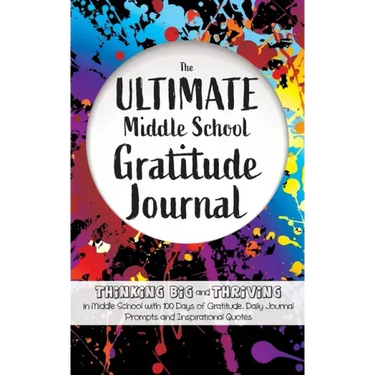The Ultimate Middle School Gratitude Journal: Thinking Big and Thriving in Middle School with 100 Days of Gratitude, Daily Journal Prompts and Inspira