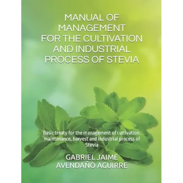 Manual of Management for the Cultivation and Industrial Process of Stevia: Basic treaty for the management of cultivation, maintenance, harvest and in