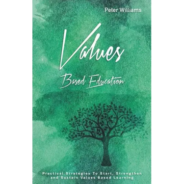 Values - Based Education: Practical Strategies to Start, Strengthen and Sustain Values Based Learning