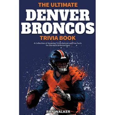 The Ultimate Denver Broncos Trivia Book: A Collection of Amazing Trivia Quizzes and Fun Facts for Die-Hard Broncos Fans!