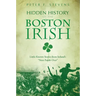 Hidden History of the Boston Irish: Little-Known Stories from Ireland's Next Parish Over
