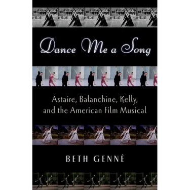 Dance Me a Song: Astaire, Balanchine, Kelly, and the American Film Musical