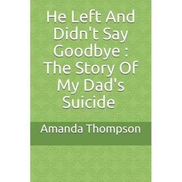 He Left And Didn't Say Goodbye: The Story Of My Dad's Suicide