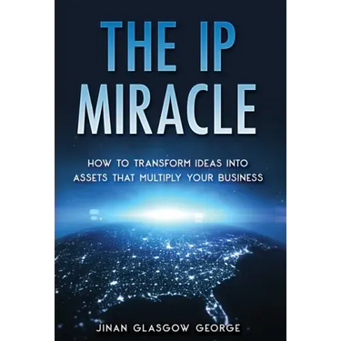 The IP Miracle: How to Transform Ideas into Assets that Multiply Your Business