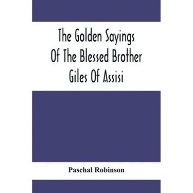 The Golden Sayings Of The Blessed Brother Giles Of Assisi